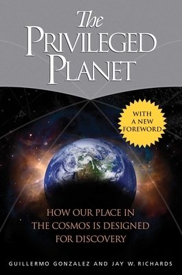 The Privileged Planet: How Our Place in the Cosmos Is Designed for Discovery by Guillermo Gonzalez, Jay W. Richards