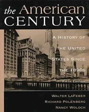 The American Century: A History of the United States Since the 1890s by Richard D. Polenberg, Nancy Woloch, Walter F. LaFeber