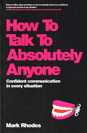 How to Talk to Absolutely Anyone: Confident communication in every situation by Mark Rhodes