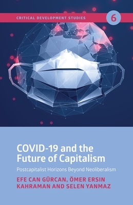 Covid-19 and the Future of Capitalism: Postcapitalist Horizons Beyond Neoliberalism by Ömer Ersin Kahraman, Selen Yanmaz, Efe Can Gürcan