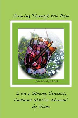 Growing Through the Pain: I am a Strong, Sensual, Centered Warrior Woman by Elaine