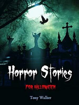 Horror Stories For Halloween: Scary Halloween Stories Monsters Ghosts And More by Tony Walker