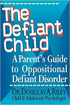 The Defiant Child: A Parent's Guide to Oppositional Defiant Disorder by Douglas A. Riley