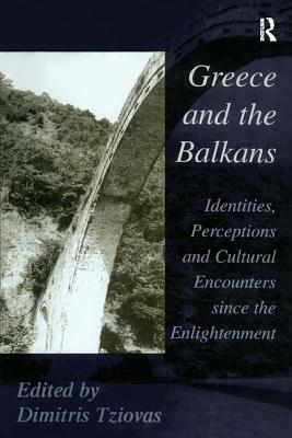 Greece and the Balkans: Identities, Perceptions and Cultural Encounters Since the Enlightenment by Dimitris Tziovas