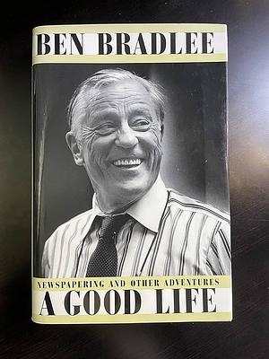 A Good Life: Newspapering and Other Adventures by Benjamin C. Bradlee