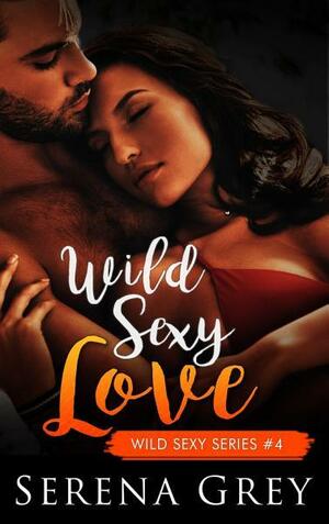 Wild Sexy Love: Wild Sexy Series #4 by Serena Grey