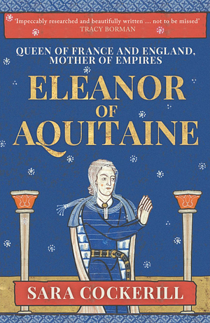 Eleanor of Aquitaine: Queen of France and England, Mother of Empires by Sara Cockerill