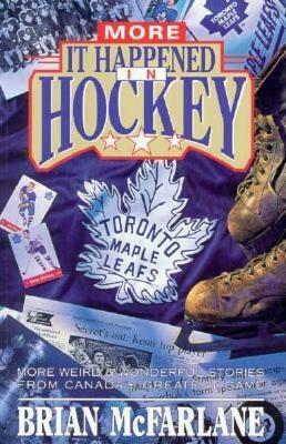 More It Happened in Hockey: More Weird & Wonderful Stories from Canada's Greatest Game by Brian McFarlane