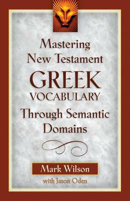 Mastering New Testament Greek Vocabulary Through Semantic Domains by Mark Wilson, Jason Oden