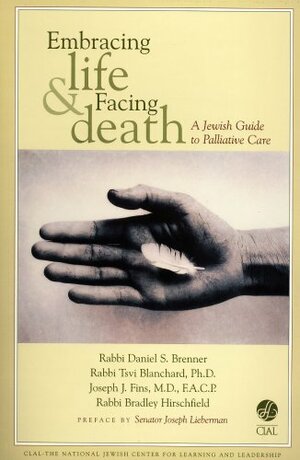 Embracing Life & Facing Death: A Jewish Guide to Palliative Care by Joseph I. Lieberman, Tsvi Blanchard, Bradley Hirschfield, Joseph J. Fins, Daniel S. Brenner