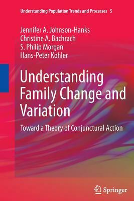 Understanding Family Change and Variation: Toward a Theory of Conjunctural Action by Christine A. Bachrach, Jennifer A. Johnson-Hanks, S. Philip Morgan