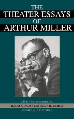 The Theater Essays Of Arthur Miller by Robert A. Martin, Steven R. Centola, Arthur Miller