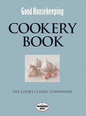 Good Housekeeping Cookery Book: The Cook's Classic Companion by Good Housekeeping