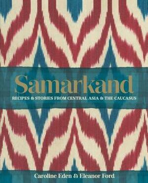 Samarkand: Recipes & Stories from Central Asia & The Caucasus by Caroline Eden, Eleanor Ford