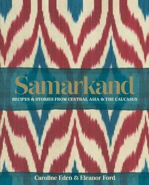 Samarkand: Recipes & Stories from Central Asia & The Caucasus by Eleanor Ford, Caroline Eden