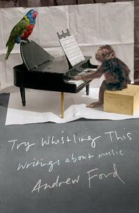 Try Whistling This: Writings on Music by Andrew Ford