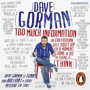 Too Much Information... or Can Everyone Just Shut Up for a Moment, Some of Us Are Trying to Think by Dave Gorman