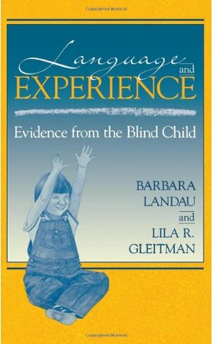 Language and Experience: Evidence from the Blind Child by Barbara Landau, Lila R. Gleitman