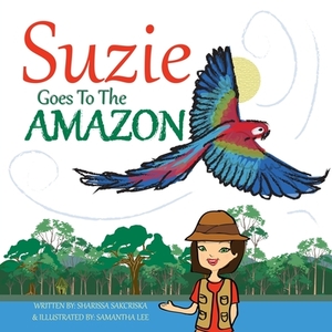 Suzie Goes to the Amazon by Sharissa Sakcriska