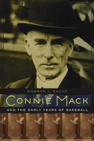 Connie Mack and the Early Years of Baseball by Connie Mack, Norman L. Macht