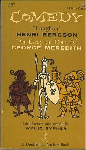 Comedy "Laughter" " An Essay on Comedy" "The Meanings of Comedy" by Wylie Sypher, Henri Bergson, George Meredith