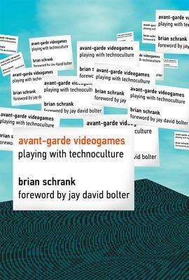 Avant-Garde Videogames: Playing with Technoculture by Jay David Bolter, Brian Schrank