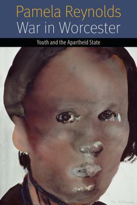 War in Worcester: Youth and the Apartheid State by Pamela Reynolds