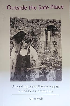 Outside the Safe Place: An Oral History of the Early Years of Iona Community by Anne Ross Muir