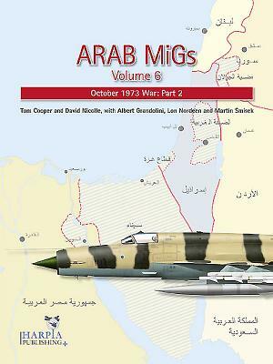 Arab Migs. Volume 6: October 1973 War, Part 2 by Albert Grandolini, Tom Cooper, David Nicolle