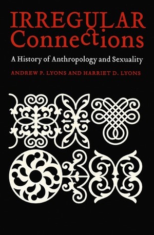 Irregular Connections: A History of Anthropology and Sexuality by Regna Darnell, Andrew P. Lyons, Harriet D. Lyons