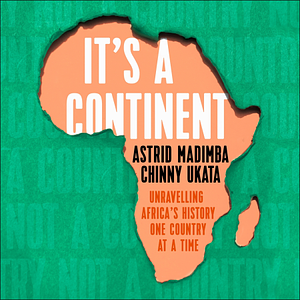 It's a Continent: Unravelling Africa's History One Country at a Time by Chinny Ukata, Astrid Madimba