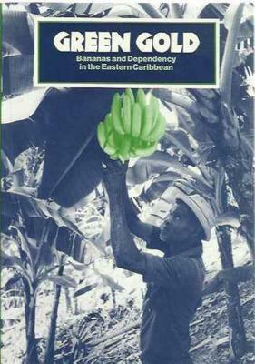 Green Gold: Bananas and Dependency in the Eastern Caribbean by Robert Thomson