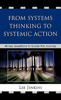 From Systems Thinking to Systematic Action: 48 Key Questions to Guide the Journey by Lee Jenkins