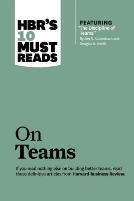 Hbr's 10 Must Reads on Teams (with Featured Article "the Discipline of Teams," by Jon R. Katzenbach and Douglas K. Smith) by Harvard Business Review, Kathleen M. Eisenhardt, Jon R. Katzenbach