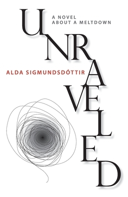 Unraveled: A Novel about a Meltdown by Alda Sigmundsdóttir