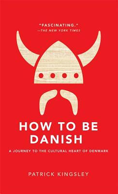 How to Be Danish: A Journey to the Cultural Heart of Denmark by Patrick Kingsley