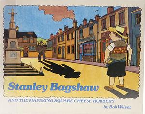 Stanley Bagshaw And the Mafeking Square Cheese Robbery by Bob Wilson