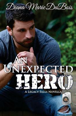 An Unexpected Hero: A Legacy Falls Romance by Diana Marie DuBois