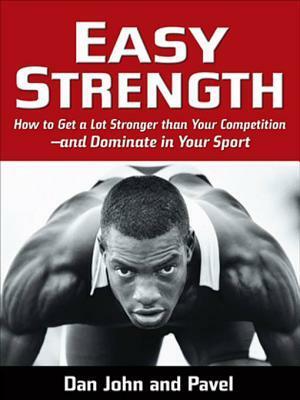 Easy Strength: How to Get a Lot Stronger Than Your Competition-And Dominate in Your Sport by Dan John, Pavel Tsatsouline