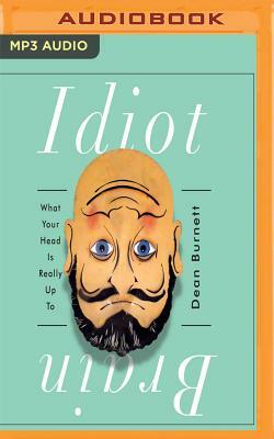 Idiot Brain: What Your Head Is Really Up to by Dean Burnett