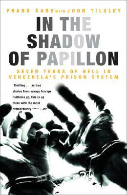 In the Shadow of Papillon: Seven Years of Hell in Venezuela's Prison System by Frank Kane