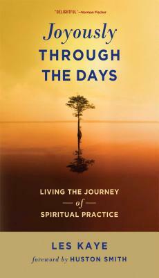 Joyously Through the Days: Living the Journey of Spiritual Practice by Les Kaye