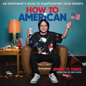 How to American: An Immigrant's Guide to Disappointing Your Parents by Jimmy O. Yang