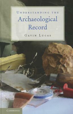 Understanding the Archaeological Record by Gavin Lucas