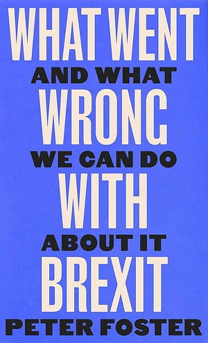 What Went Wrong with Brexit?: And What We Can Do about It by Peter Foster