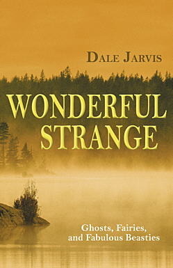 Wonderful Strange: Ghosts, Fairies and Fabulous Beasties of Newfoundland and Labrador by Dale Jarvis