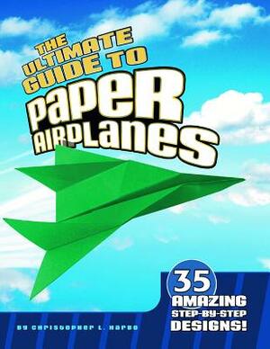 The Ultimate Guide to Paper Airplanes: 35 Amazing Step-By-Step Designs! by Christopher L. Harbo