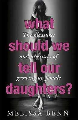 What Should We Tell Our Daughters?: The Pleasures and Pressures of Growing Up Female by Melissa Benn