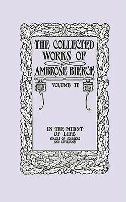 The Collected Works of Ambrose Bierce, Volume II: In the Midst of Life (Tales of Soldiers and Civilians) by Ambrose Bierce
