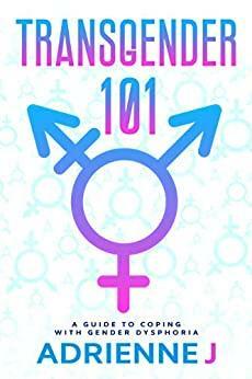 Transgender: a guide to coping with dysphoria, passing, hormone therapy by Adrienne J